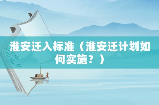 淮安遷入標準（淮安遷計劃如何實施？）