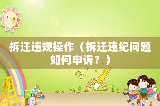 拆遷違規操作（拆遷違紀問題如何申訴？）