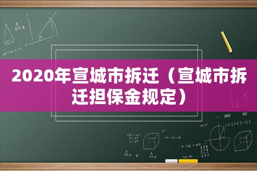 2020年宣城市拆遷（宣城市拆遷擔(dān)保金規(guī)定）
