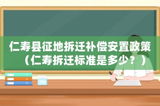 仁壽縣征地拆遷補償安置政策（仁壽拆遷標準是多少？）