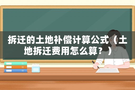 拆遷的土地補償計算公式（土地拆遷費用怎么算？）