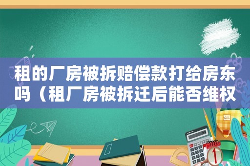 租的廠房被拆賠償款打給房東嗎（租廠房被拆遷后能否維權？）