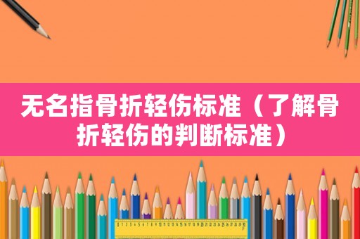 無名指骨折輕傷標準（了解骨折輕傷的判斷標準）
