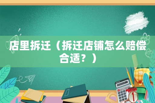 店里拆遷（拆遷店鋪怎么賠償合適？）