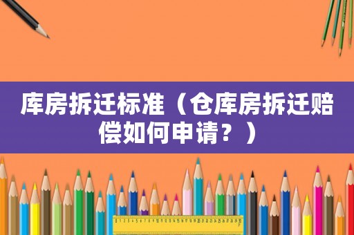 庫房拆遷標準（倉庫房拆遷賠償如何申請？）