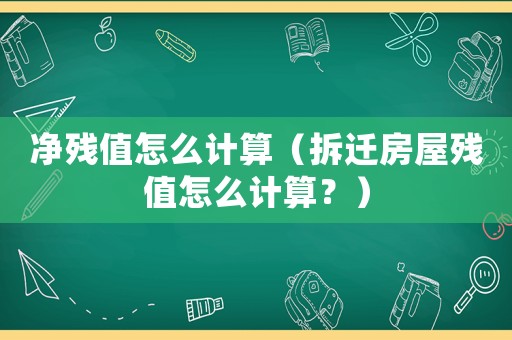 凈殘值怎么計算（拆遷房屋殘值怎么計算？）