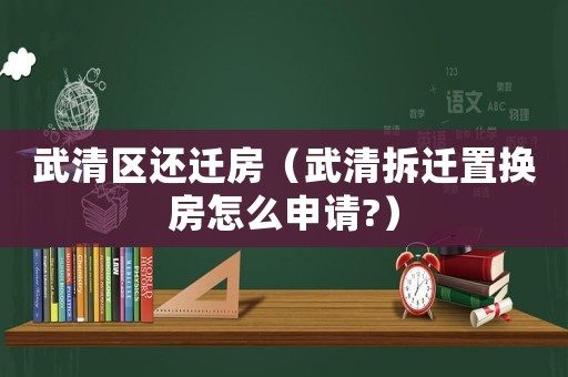 武清區還遷房（武清拆遷置換房怎么申請?）