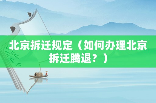 北京拆遷規定（如何辦理北京拆遷騰退？）