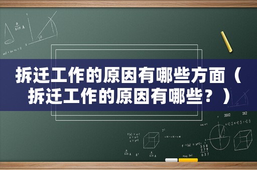 拆遷工作的原因有哪些方面（拆遷工作的原因有哪些？）