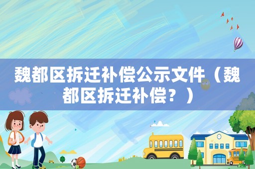 魏都區拆遷補償公示文件（魏都區拆遷補償？）
