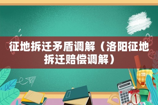 征地拆遷矛盾調解（洛陽征地拆遷賠償調解）