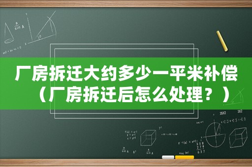 廠(chǎng)房拆遷大約多少一平米補(bǔ)償（廠(chǎng)房拆遷后怎么處理？）