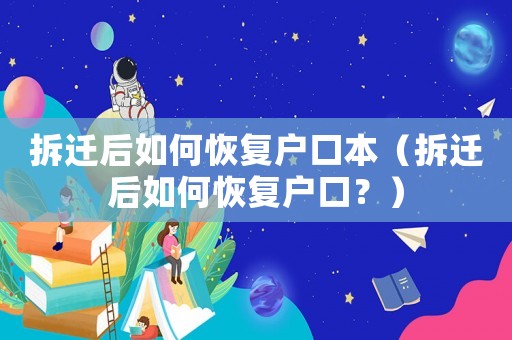拆遷后如何恢復戶口本（拆遷后如何恢復戶口？）