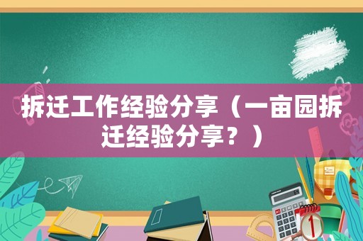 拆遷工作經驗分享（一畝園拆遷經驗分享？）