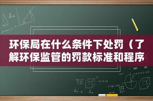 環保局在什么條件下處罰（了解環保監管的罰款標準和程序）