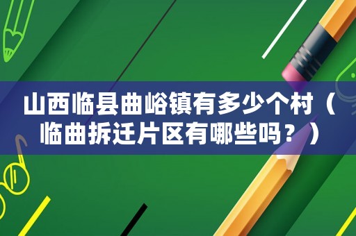 山西臨縣曲峪鎮有多少個村（臨曲拆遷片區有哪些嗎？）