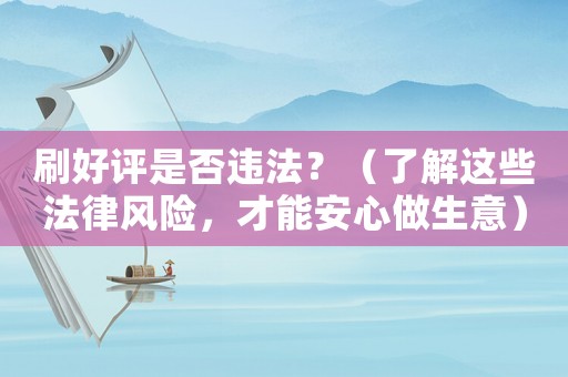 刷好評是否違法？（了解這些法律風險，才能安心做生意）