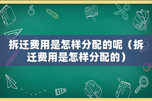 拆遷費用是怎樣分配的呢（拆遷費用是怎樣分配的）