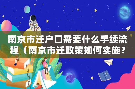 南京市遷戶口需要什么手續(xù)流程（南京市遷政策如何實(shí)施？）