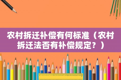 農村拆遷補償有何標準（農村拆遷法否有補償規定？）