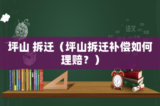 坪山 拆遷（坪山拆遷補(bǔ)償如何理賠？）
