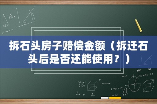 拆石頭房子賠償金額（拆遷石頭后是否還能使用？）