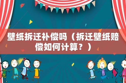 壁紙拆遷補償嗎（拆遷壁紙賠償如何計算？）