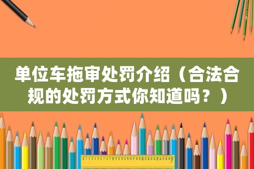 單位車拖審處罰介紹（合法合規的處罰方式你知道嗎？）