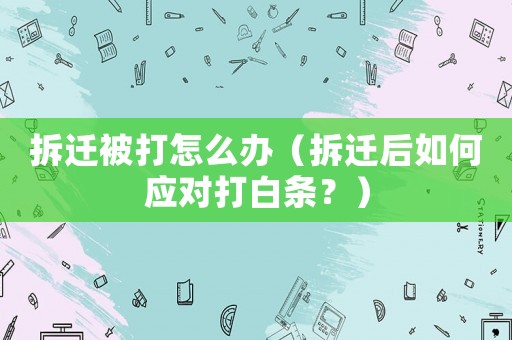 拆遷被打怎么辦（拆遷后如何應(yīng)對(duì)打白條？）
