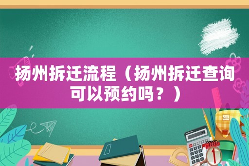 揚州拆遷流程（揚州拆遷查詢可以預約嗎？）