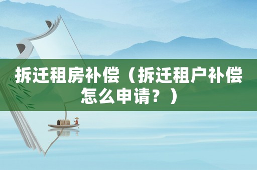拆遷租房補償（拆遷租戶補償怎么申請？）
