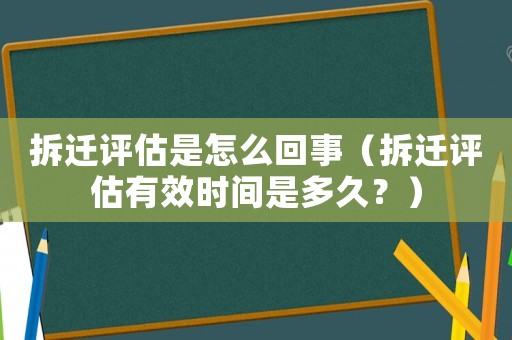 拆遷評估是怎么回事（拆遷評估有效時間是多久？）