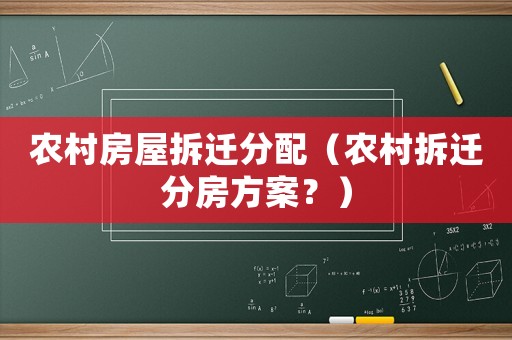 農村房屋拆遷分配（農村拆遷分房方案？）