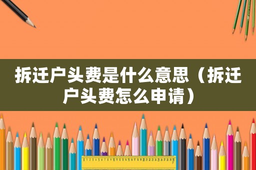 拆遷戶頭費(fèi)是什么意思（拆遷戶頭費(fèi)怎么申請(qǐng)）