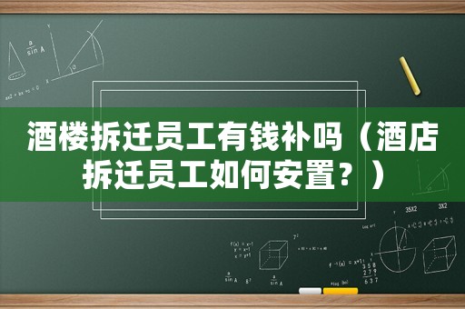 酒樓拆遷員工有錢補嗎（酒店拆遷員工如何安置？）