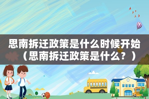 思南拆遷政策是什么時(shí)候開(kāi)始（思南拆遷政策是什么？）