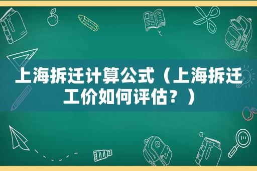 上海拆遷計算公式（上海拆遷工價如何評估？）