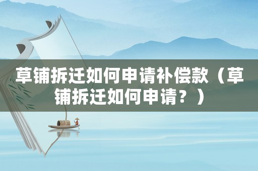 草鋪拆遷如何申請補償款（草鋪拆遷如何申請？）