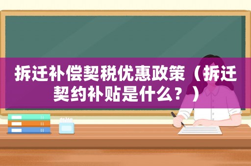 拆遷補償契稅優(yōu)惠政策（拆遷契約補貼是什么？）