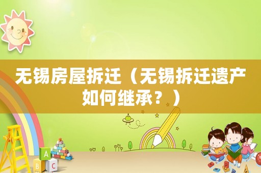 無錫房屋拆遷（無錫拆遷遺產如何繼承？）