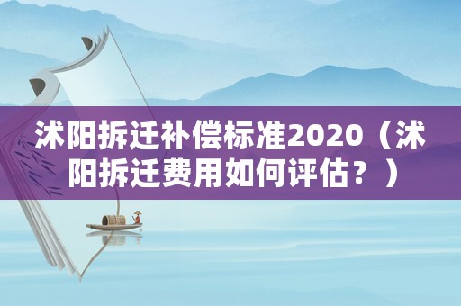 沭陽拆遷補償標準2020（沭陽拆遷費用如何評估？）