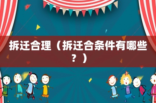 拆遷合理（拆遷合條件有哪些？）
