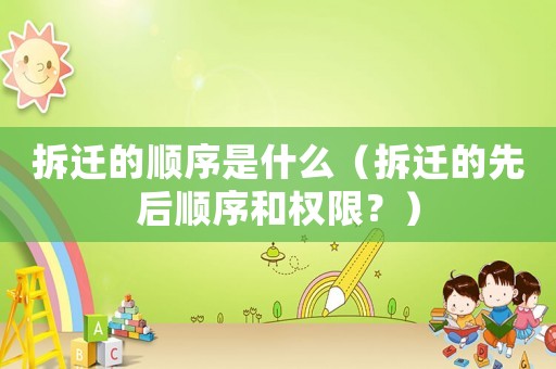 拆遷的順序是什么（拆遷的先后順序和權(quán)限？）