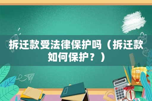 拆遷款受法律保護嗎（拆遷款如何保護？）