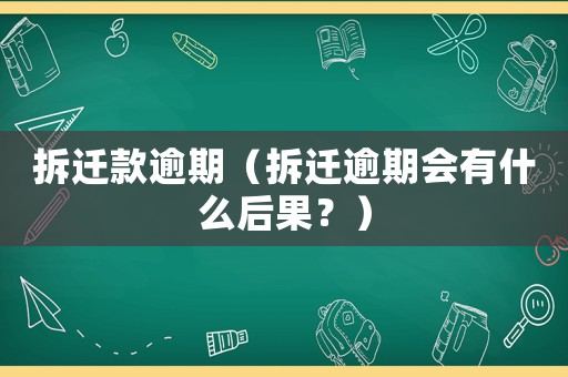 拆遷款逾期（拆遷逾期會有什么后果？）