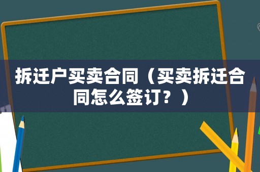 拆遷戶買賣合同（買賣拆遷合同怎么簽訂？）