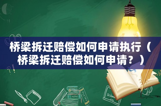 橋梁拆遷賠償如何申請執(zhí)行（橋梁拆遷賠償如何申請？）