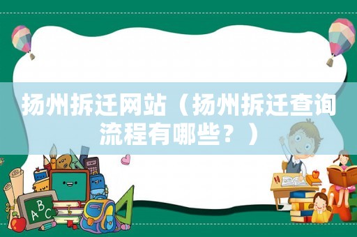 揚(yáng)州拆遷網(wǎng)站（揚(yáng)州拆遷查詢流程有哪些？）