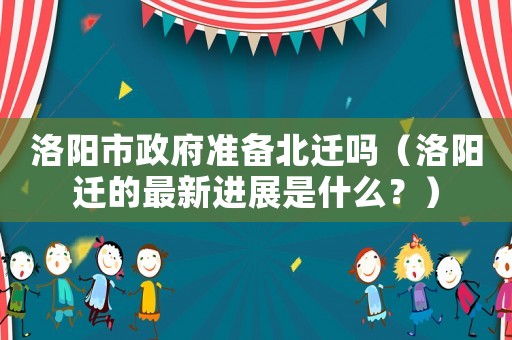 洛陽市政府準備北遷嗎（洛陽遷的最新進展是什么？）