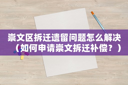 崇文區拆遷遺留問題怎么解決（如何申請崇文拆遷補償？）
